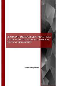 Learning Democratic Practices: Political Parties, Media and American Political Development