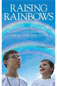 Raising Rainbows: My Colorful Life as a Mother of Children on the Autism Spectrum