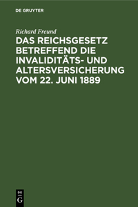 Das Reichsgesetz Betreffend Die Invaliditäts- Und Altersversicherung Vom 22. Juni 1889