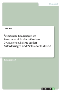 Ästhetische Erfahrungen im Kunstunterricht der inklusiven Grundschule. Beitrag zu den Anforderungen und Zielen der Inklusion