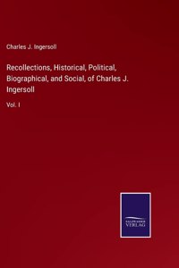 Recollections, Historical, Political, Biographical, and Social, of Charles J. Ingersoll: Vol. I