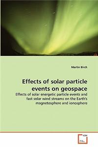 Effects of solar particle events on geospace