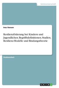 Resilienzföderung bei Kindern und Jugendlichen. Begriffsdefinitionen, Studien, Resilienz-Modelle und Bindungstheorie