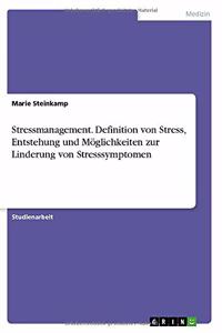 Stressmanagement. Definition von Stress, Entstehung und Möglichkeiten zur Linderung von Stresssymptomen