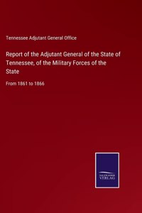Report of the Adjutant General of the State of Tennessee, of the Military Forces of the State