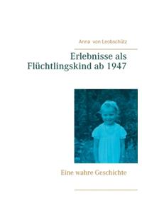 Erlebnisse als Flüchtlingskind ab 1947: Eine wahre Geschichte