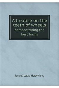 A Treatise on the Teeth of Wheels Demonstrating the Best Forms