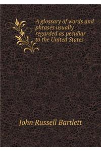 A Glossary of Words and Phrases Usually Regarded as Peculiar to the United States
