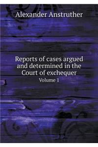 Reports of cases argued and determined in the Court of exchequer Volume 1