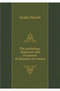 The Pathology, Diagnosis and Treatment of Diseases of Women