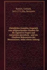 Christliches Gemuths-Gesprach vom seligmachenden Glauben fur die Jugend in Fragen und Antworten microform