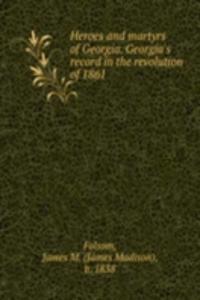 Heroes and martyrs of Georgia. Georgia's record in the revolution of 1861