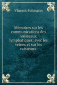 Memoires sur les communications des vaisseaux lymphatiques: avec les veines et sur les vaisseaux .
