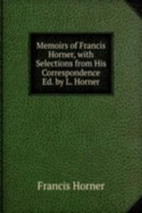 Memoirs of Francis Horner, with Selections from His Correspondence Ed. by L. Horner.