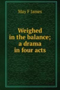 Weighed in the balance; a drama in four acts