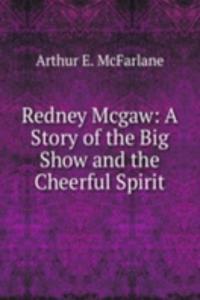 Redney Mcgaw: A Story of the Big Show and the Cheerful Spirit