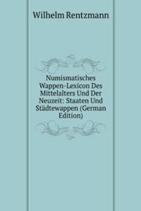 Numismatisches Wappen-Lexicon Des Mittelalters Und Der Neuzeit: Staaten Und Stadtewappen