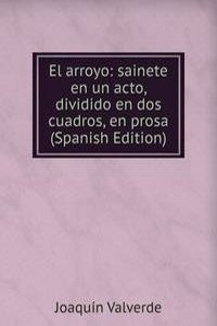 El arroyo: sainete en un acto, dividido en dos cuadros, en prosa (Spanish Edition)