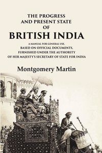 The Progress and Present State of British India A Manual for General Use, Based on Official Documents, Furnished Under the Authority of [Hardcover]