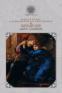 White Fang, A Daughter of the Snows & Love of Life, and Other Stories