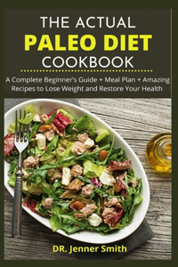 The Actual Paleo Diet Cookbook: A Complete B&#1077;g&#1110;nn&#1077;r'&#1109; Gu&#1110;d&#1077; + M&#1077;&#1072;l Pl&#1072;n + Amazing Recipes to Lose Weight and Restore Your Heal