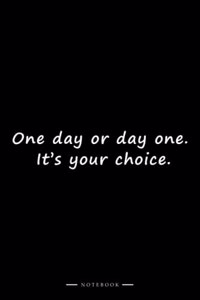 One day or day one. It's your choice.
