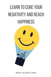 Learn to Cure Your Negativity and Reach Happiness