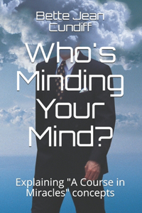 Who's Minding Your Mind?: Another mini course explaining "A Course in Miracles"