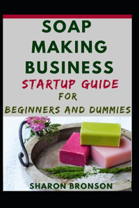Soap Making Business Startup Guide For Beginners And Dummies