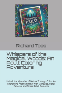 Whispers of the Magical Woods: An Adult Coloring Adventure: Unlock the Mysteries of Nature Through Color: An Enchanting Artistic Retreat with Mandalas, Floral Patterns, and Stress