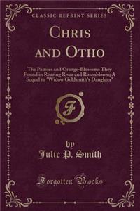 Chris and Otho: The Pansies and Orange-Blossoms They Found in Roaring River and Rosenbloom; A Sequel to Widow Goldsmith's Daughter (Classic Reprint)