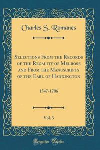 Selections from the Records of the Regality of Melrose and from the Manuscripts of the Earl of Haddington, Vol. 3: 1547-1706 (Classic Reprint)