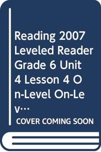 Reading 2007 Leveled Reader Grade 6 Unit 4 Lesson 4 On-Level On-Level