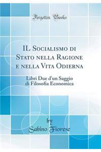 Il Socialismo Di Stato Nella Ragione E Nella Vita Odierna: Libri Due d'Un Saggio Di Filosofia Economica (Classic Reprint)