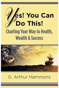 Yes! You Can Do This! Charting Your Way to Health, Wealth & Success