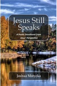 Jesus Still Speaks: A Poetic Devotional from Jesus' Perspective