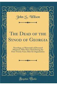 The Dead of the Synod of Georgia: Necrology, or Memorials of Deceased Ministers, Who Have Died During the First Twenty Years After Its Organization (Classic Reprint)