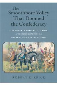 The Smoothbore Volley That Doomed the Confederacy: The Death of Stonewall Jackson and Other Chapters on the Army of Northern Virginia
