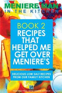 Meniere Man In The Kitchen. Book 2. Recipes That Helped Me Get Over Meniere's.