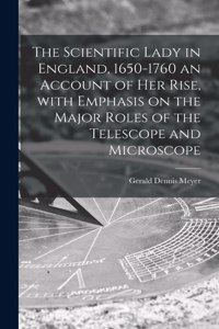 Scientific Lady in England, 1650-1760 an Account of Her Rise, With Emphasis on the Major Roles of the Telescope and Microscope