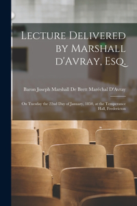 Lecture Delivered by Marshall D'Avray, Esq. [microform]: on Tuesday the 22nd Day of January, 1850, at the Temperance Hall, Fredericton