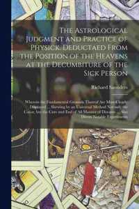 Astrological Judgment and Practice of Physick. Deductaed From the Position of the Heavens at the Decumbiture of the Sick Person