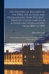 Historical Records of the 93Rd the Sutherland Highlanders, Now 2Nd Batt. Princess Louise's Argyll & Sutherland Highlanders, From 1800 to 1890