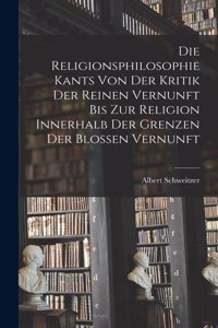 Religionsphilosophie Kants Von Der Kritik Der Reinen Vernunft Bis Zur Religion Innerhalb Der Grenzen Der Blossen Vernunft