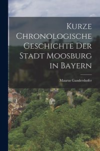 Kurze chronologische Geschichte der Stadt Moosburg in Bayern