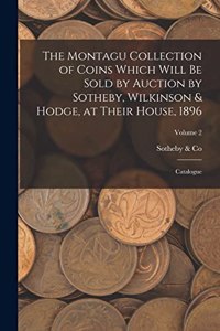 Montagu Collection of Coins Which Will be Sold by Auction by Sotheby, Wilkinson & Hodge, at Their House, 1896