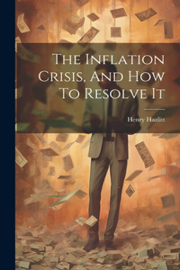 Inflation Crisis, And How To Resolve It