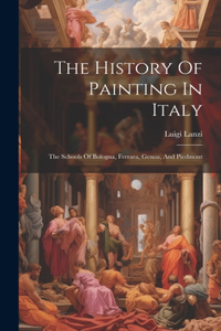 History Of Painting In Italy: The Schools Of Bologna, Ferrara, Genoa, And Piedmont