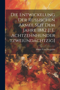 Die Entwickelung Der Russischen Armee Seit Dem Jahre 1882 [I.E. Achtzehnhundertzweiundachtzig]