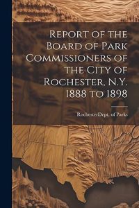 Report of the Board of Park Commissioners of the City of Rochester, N.Y. 1888 to 1898